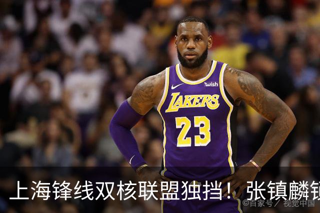 上海锋线双核联盟独挡！张镇麟锁死小外攻守齐爆，李弘权万金油！